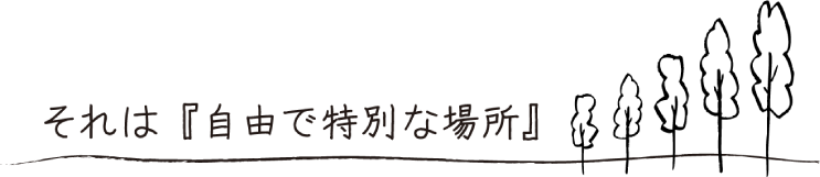 それは「自由で特別な場所」